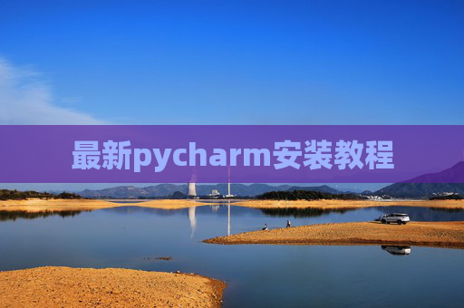 最新pycharm安装教程 最新pycharm安装教程